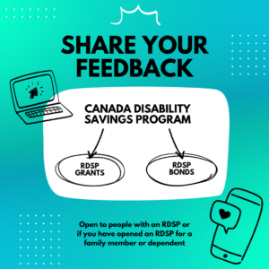 A blue and green blurred background with the title text “Share Your Feedback”. In the middle, the text “Canada Disability Savings Bond” points to the words RDSP grants and RDSP bonds. There are drawings of a laptop and a smartphone beside this text. At the bottom, the text reads, “Open to people with an RDSP or if you have opened an RDSP for a family member or dependent”.
