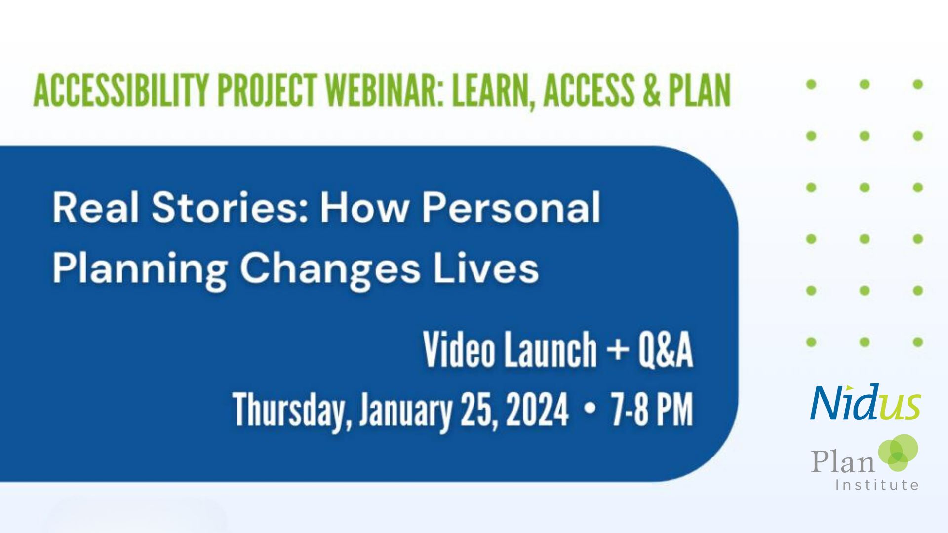 The text reads, Accessibility Project Webinar: Learn, Access, and Plan. Real Stories: How Personal Planning Changes Lives. Video launch and Q&A. Thursday, January 25th, 2024, 7 to 8 PM. The Nidus logo and Plan Institute logo are on the bottom right.