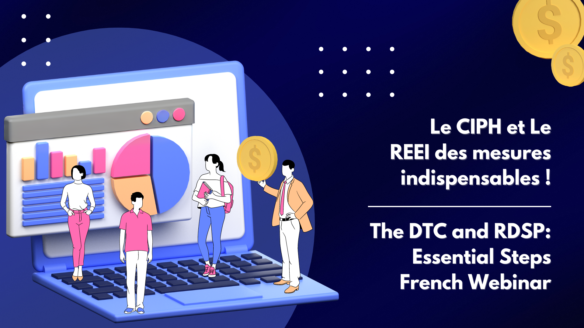 3D illustration of a laptop with a bar chart and pie chart on the screen. Illustration of people standing on the laptop keyboard, one person is holding a coin and there are more coins in the top right corner. Text reads, The DTC and RDSP: Essential Steps French Webinar, and repeats in French.