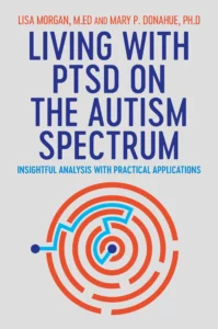 Image of the book, Living with PTSD on the Autism Spectrum: Insightful Analysis with Practical Applications by Lisa Morgan and Mary P. Donahue.