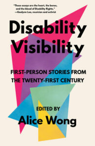 Image of the book, Disability Visibility First-Person Stories from the Twenty-First Century edited by Alice Wong.