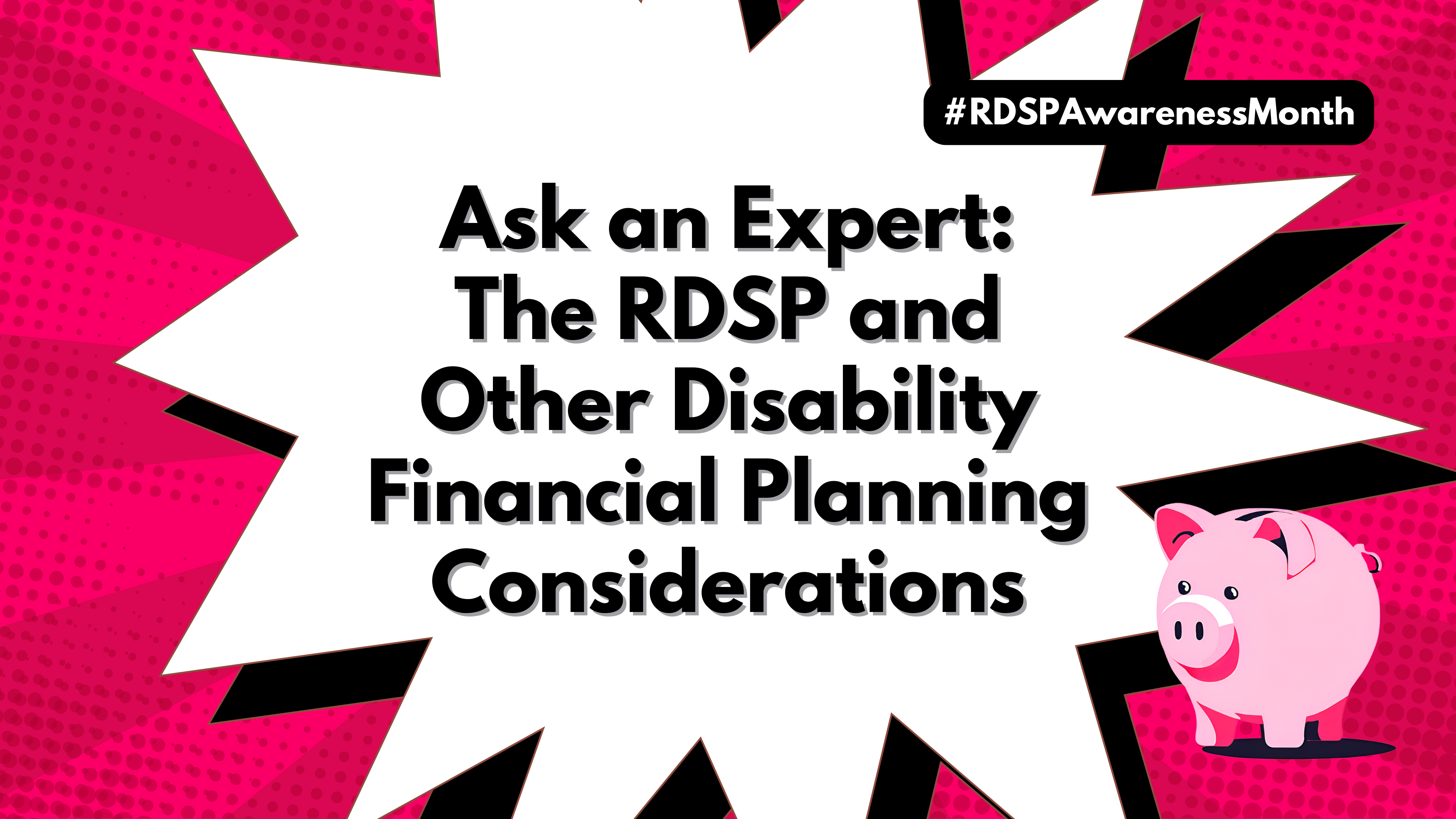 Magenta pop art background. The text, #RDSPAwarenessMonth, is at the top right. In the centre is the title, Ask an Expert: The RDSP and Other Disability Financial Planning Considerations, in a starburst. An illustration of a piggy bank is at the bottom right.