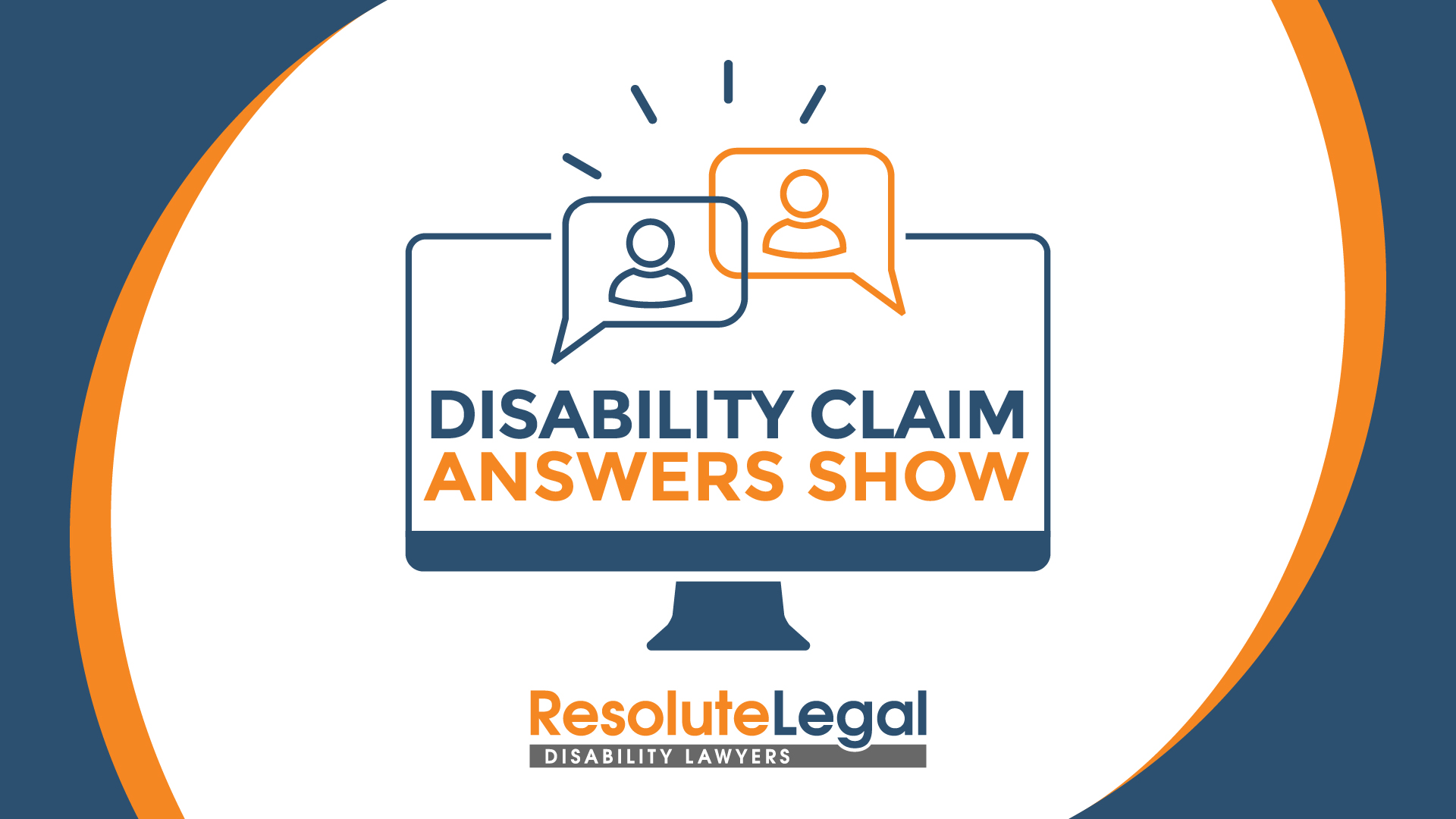 Blue, orange, and white background. In the centre is a graphic of a computer with two speech bubbles with icons of people inside. The computer screen reads, Disability Claim Answers Show. The Resolute Legal Disability Lawyers logo is at the bottom.